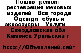 Пошив, ремонт, реставрация меховых изделий - Все города Одежда, обувь и аксессуары » Услуги   . Свердловская обл.,Каменск-Уральский г.